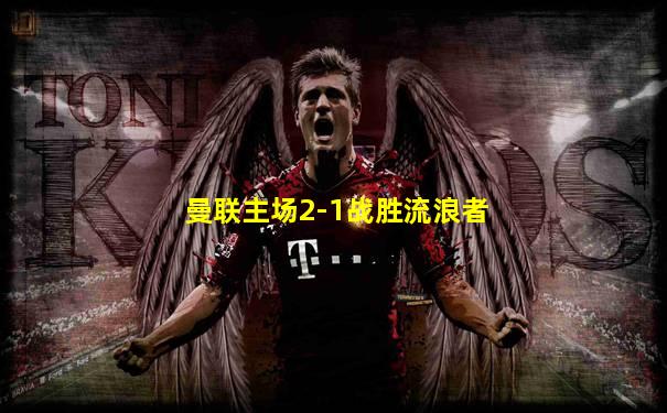 曼联主场2-1战胜流浪者