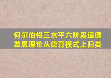 柯尔伯格三水平六阶段道德发展理论从德育模式上归类