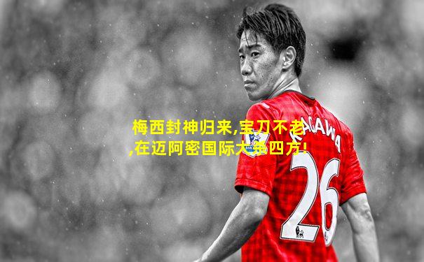 梅西封神归来,宝刀不老,在迈阿密国际大杀四方!