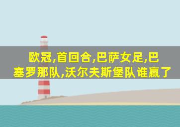 欧冠,首回合,巴萨女足,巴塞罗那队,沃尔夫斯堡队谁赢了