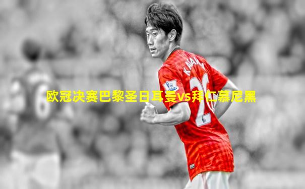 欧冠决赛巴黎圣日耳曼vs拜仁慕尼黑
