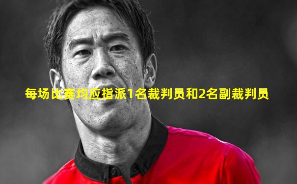 每场比赛均应指派1名裁判员和2名副裁判员