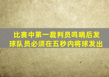 比赛中第一裁判员鸣哨后发球队员必须在五秒内将球发出