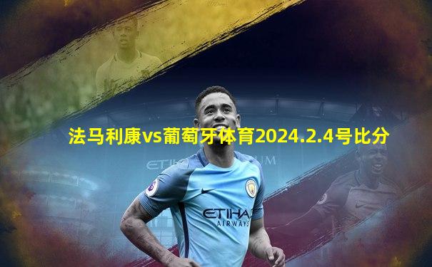 法马利康vs葡萄牙体育2024.2.4号比分