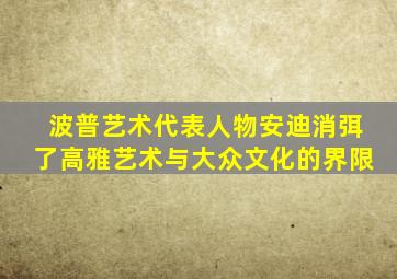 波普艺术代表人物安迪消弭了高雅艺术与大众文化的界限