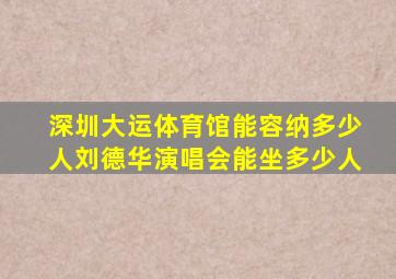 深圳大运体育馆能容纳多少人刘德华演唱会能坐多少人