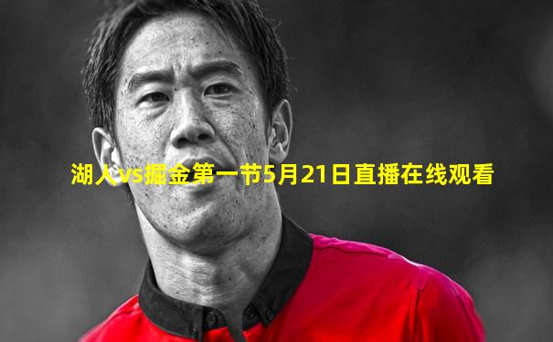 湖人vs掘金第一节5月21日直播在线观看