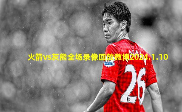 火箭vs灰熊全场录像回放微博2024.1.10