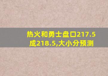 热火和勇士盘口217.5成218.5,大小分预测