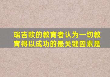 瑞吉欧的教育者认为一切教育得以成功的最关键因素是