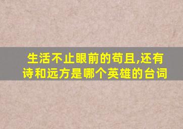 生活不止眼前的苟且,还有诗和远方是哪个英雄的台词