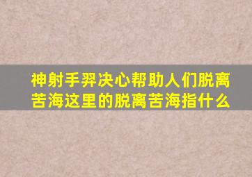 神射手羿决心帮助人们脱离苦海这里的脱离苦海指什么