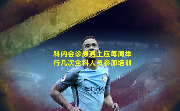 科内会诊原则上应每周举行几次全科人员参加培训
