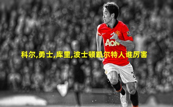 科尔,勇士,库里,波士顿凯尔特人谁厉害