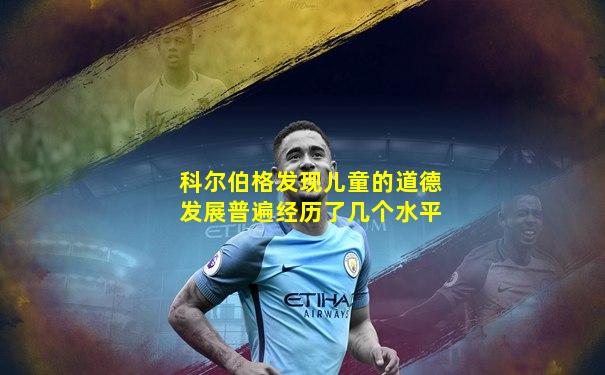 科尔伯格发现儿童的道德发展普遍经历了几个水平