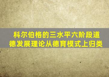 科尔伯格的三水平六阶段道德发展理论从德育模式上归类