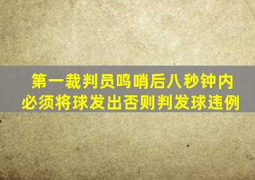 第一裁判员鸣哨后八秒钟内必须将球发出否则判发球违例