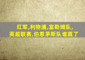 红军,利物浦,富勒姆队,英超联赛,伯恩茅斯队谁赢了