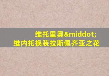 维托里奥·维内托换装拉斯佩齐亚之花