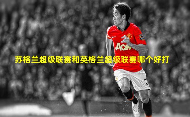 苏格兰超级联赛和英格兰超级联赛哪个好打