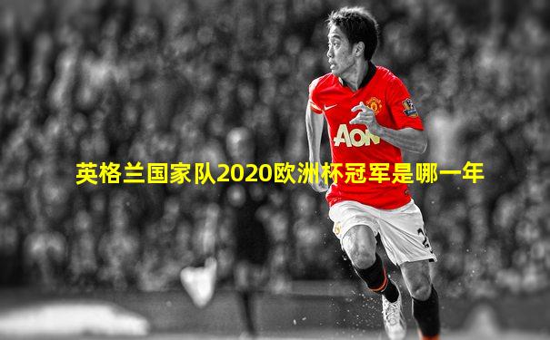 英格兰国家队2020欧洲杯冠军是哪一年
