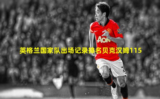英格兰国家队出场记录排名贝克汉姆115