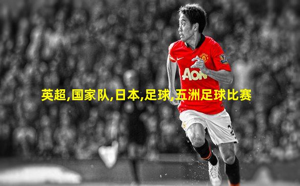 英超,国家队,日本,足球,五洲足球比赛