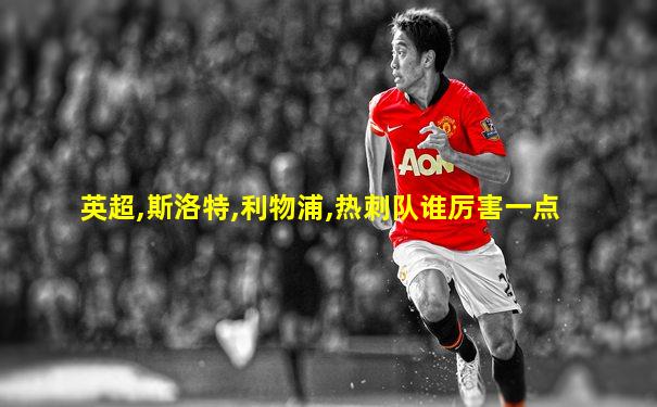 英超,斯洛特,利物浦,热刺队谁厉害一点