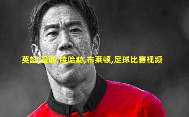 英超,曼联,滕哈赫,布莱顿,足球比赛视频