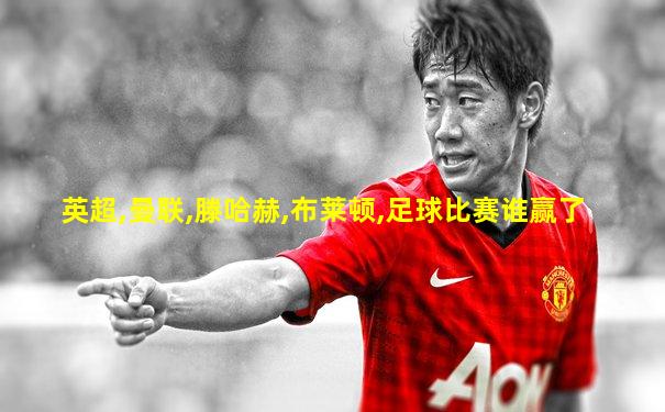 英超,曼联,滕哈赫,布莱顿,足球比赛谁赢了