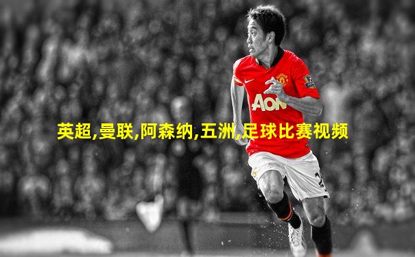 英超,曼联,阿森纳,五洲,足球比赛视频
