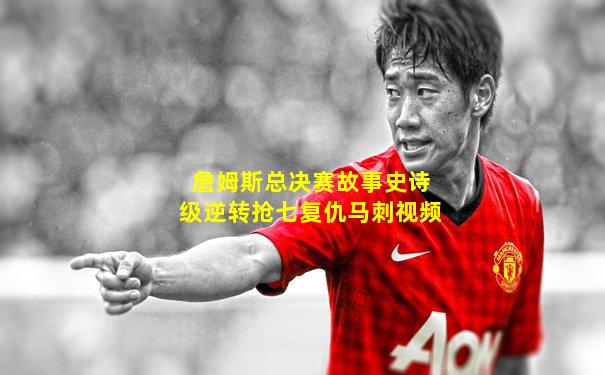 詹姆斯总决赛故事史诗级逆转抢七复仇马刺视频