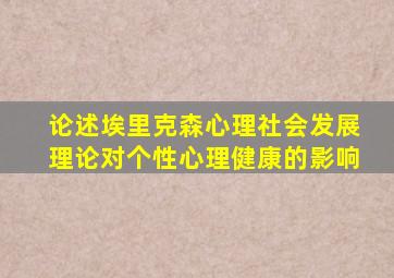 论述埃里克森心理社会发展理论对个性心理健康的影响