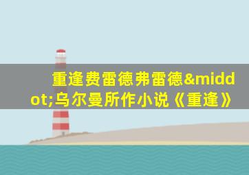 重逢费雷德弗雷德·乌尔曼所作小说《重逢》