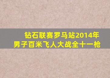 钻石联赛罗马站2014年男子百米飞人大战全十一枪