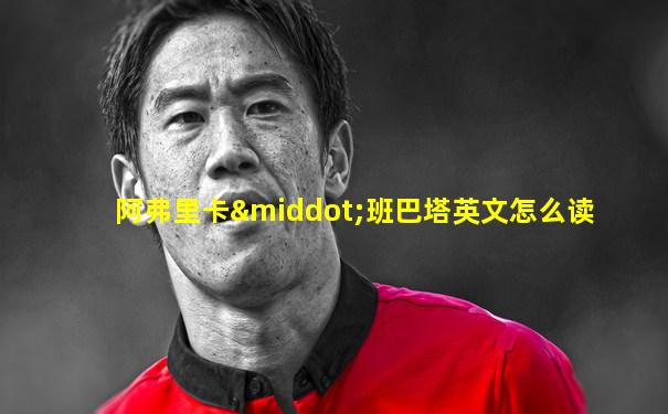阿弗里卡·班巴塔英文怎么读
