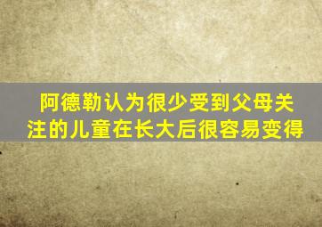阿德勒认为很少受到父母关注的儿童在长大后很容易变得