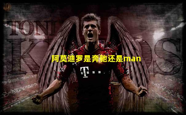 阿莫迪罗是奔驰还是man
