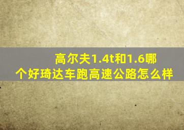 高尔夫1.4t和1.6哪个好琦达车跑高速公路怎么样